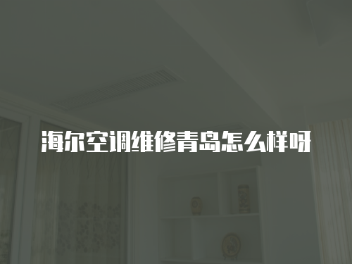 海爾空調維修青島怎么樣呀