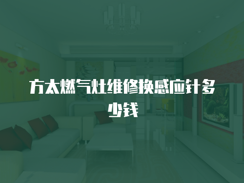 方太燃?xì)庠罹S修換感應(yīng)針多少錢