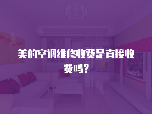 美的空調(diào)維修收費(fèi)是直接收費(fèi)嗎？