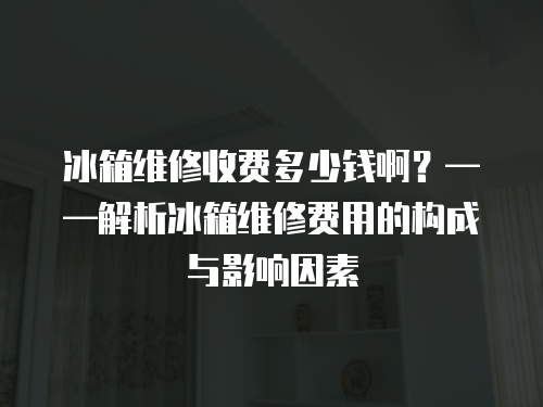 冰箱維修收費(fèi)多少錢啊？——解析冰箱維修費(fèi)用的構(gòu)成與影響因素