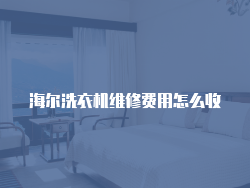 海爾洗衣機(jī)維修費(fèi)用怎么收