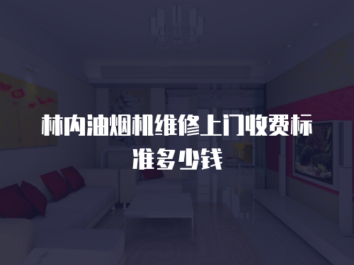 林內(nèi)油煙機(jī)維修上門收費(fèi)標(biāo)準(zhǔn)多少錢