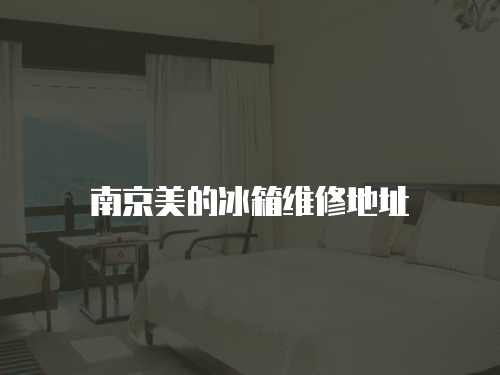 南京美的冰箱維修地址
