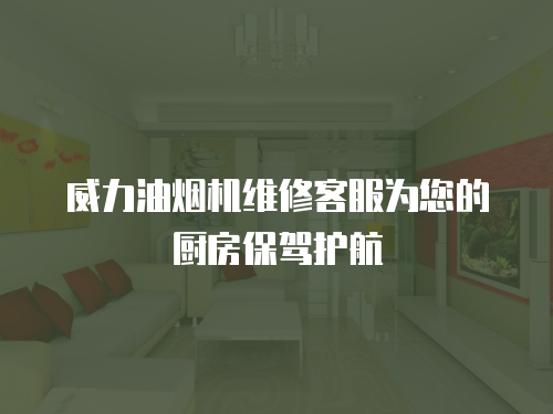 威力油煙機維修客服為您的廚房保駕護航