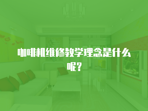咖啡機維修教學理念是什么呢？