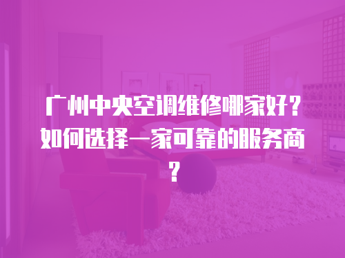 廣州中央空調維修哪家好？如何選擇一家可靠的服務商？