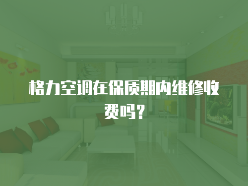 格力空調在保質期內維修收費嗎？
