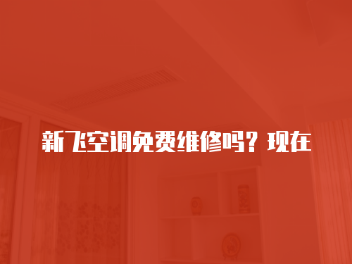 新飛空調免費維修嗎？現在