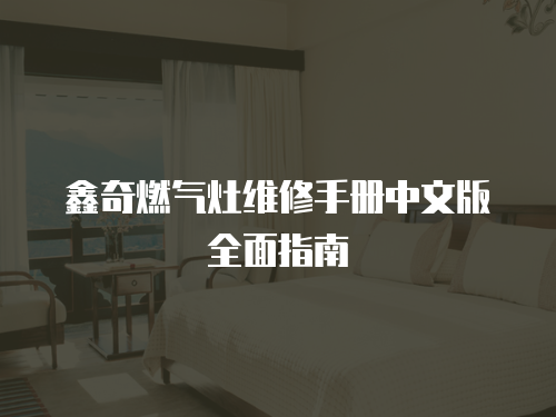 鑫奇燃氣灶維修手冊中文版全面指南