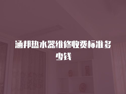 涵邦熱水器維修收費標準多少錢