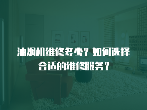 油煙機維修多少？如何選擇合適的維修服務(wù)？