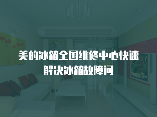 美的冰箱全國維修中心快速解決冰箱故障問