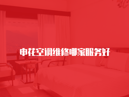 申花空調(diào)維修哪家服務(wù)好
