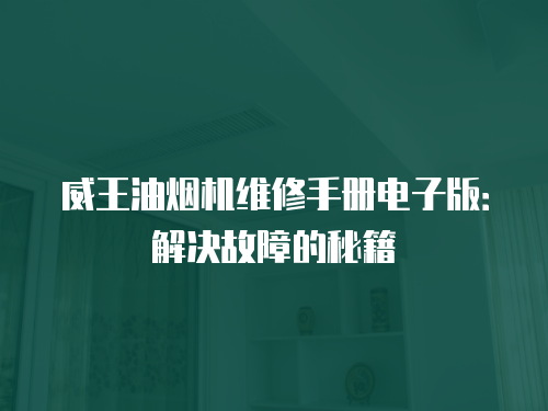 威王油煙機(jī)維修手冊(cè)電子版：解決故障的秘籍