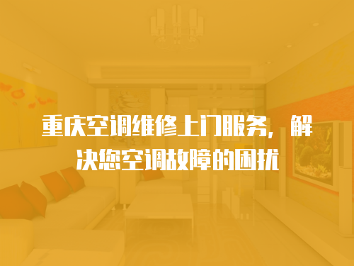 重慶空調(diào)維修上門服務(wù)，解決您空調(diào)故障的困擾