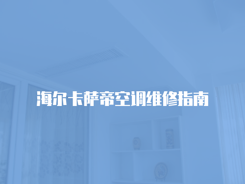 海爾卡薩帝空調維修指南