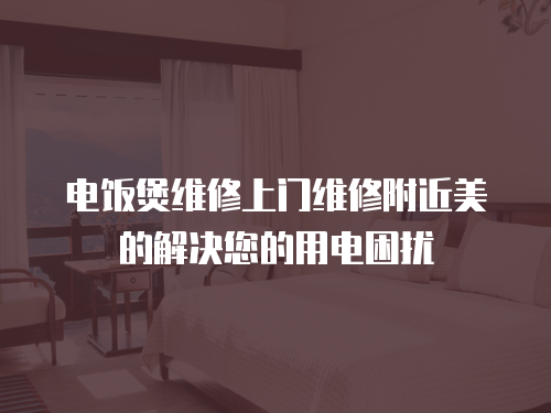 電飯煲維修上門(mén)維修附近美的解決您的用電困擾