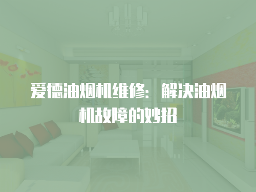 愛德油煙機維修：解決油煙機故障的妙招