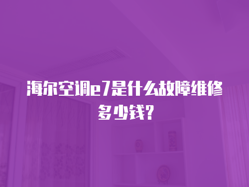 海爾空調e7是什么故障維修多少錢？