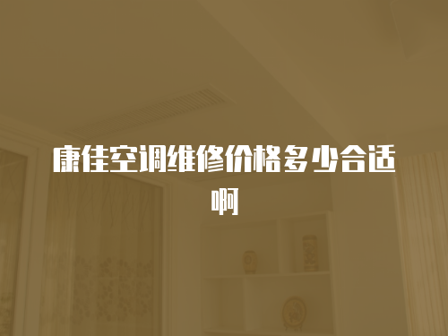 康佳空調維修價格多少合適啊