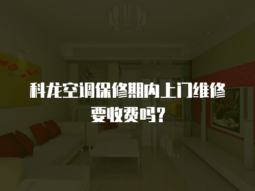 科龍空調保修期內上門維修要收費嗎？