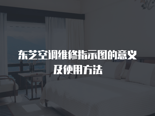 東芝空調(diào)維修指示圖的意義及使用方法