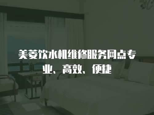 美菱飲水機維修服務網點專業、高效、便捷
