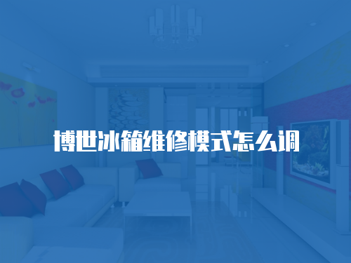 博世冰箱維修模式怎么調