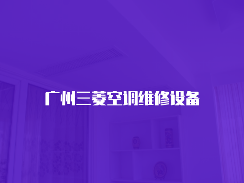 廣州三菱空調(diào)維修設(shè)備