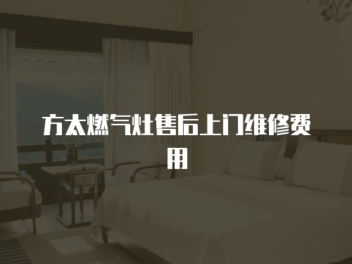 方太燃?xì)庠钍酆笊祥T(mén)維修費(fèi)用