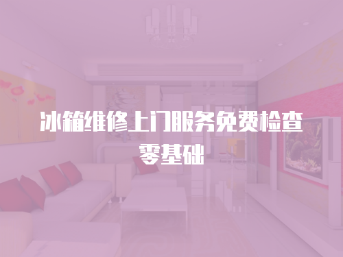 冰箱維修上門(mén)服務(wù)免費(fèi)檢查零基礎(chǔ)