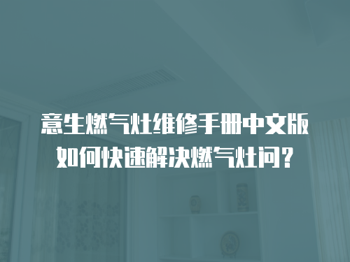 意生燃?xì)庠罹S修手冊中文版如何快速解決燃?xì)庠顔枺? class=