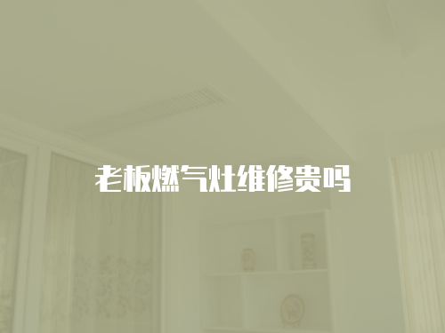 老板燃氣灶維修貴嗎