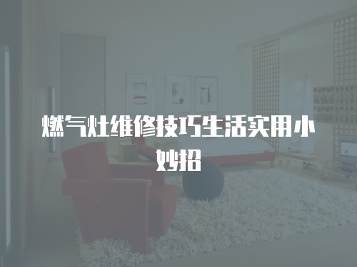 燃氣灶維修技巧生活實用小妙招