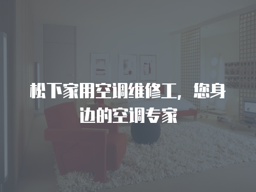 松下家用空調維修工，您身邊的空調專家