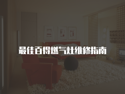 最佳百得燃?xì)庠罹S修指南