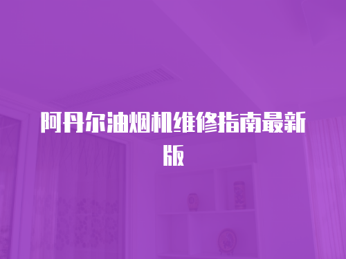 阿丹爾油煙機(jī)維修指南最新版