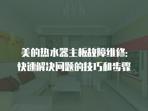 美的熱水器主板故障維修：快速解決問題的技巧和步驟