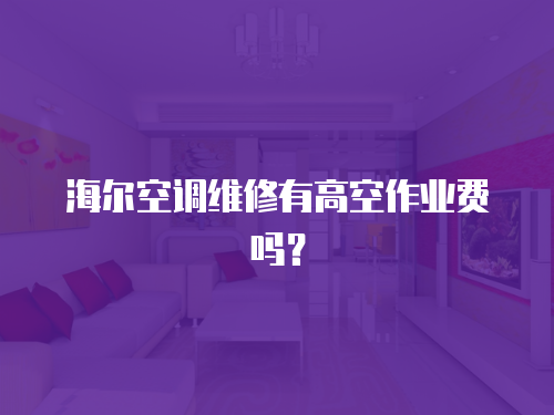 海爾空調維修有高空作業費嗎？