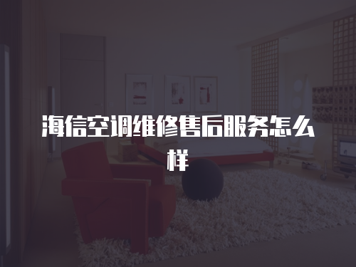 海信空調(diào)維修售后服務(wù)怎么樣