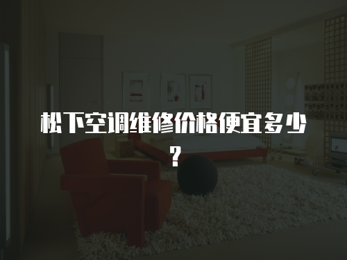 松下空調(diào)維修價(jià)格便宜多少？