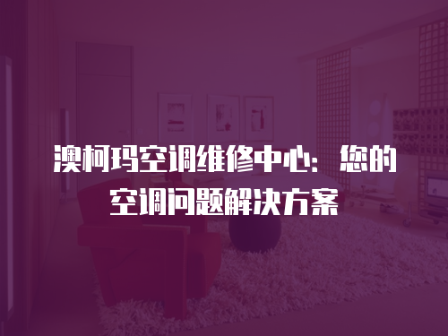 澳柯瑪空調維修中心：您的空調問題解決方案