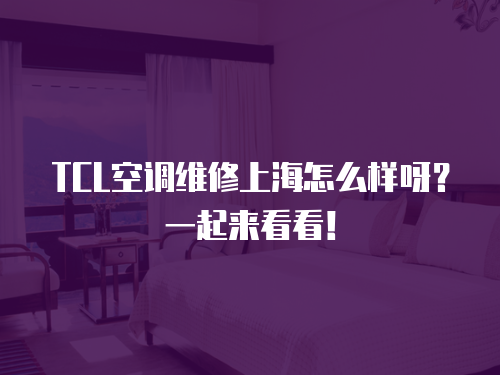 TCL空調(diào)維修上海怎么樣呀？一起來(lái)看看！