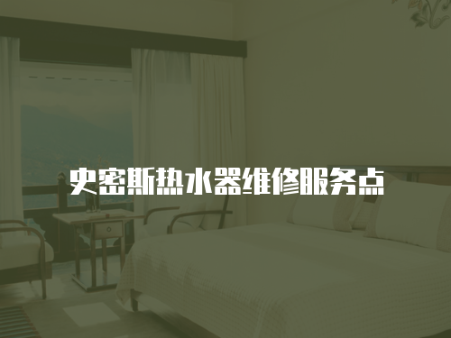 史密斯熱水器維修服務(wù)點(diǎn)