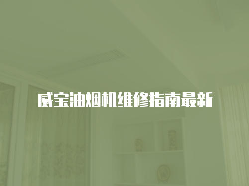 威寶油煙機(jī)維修指南最新