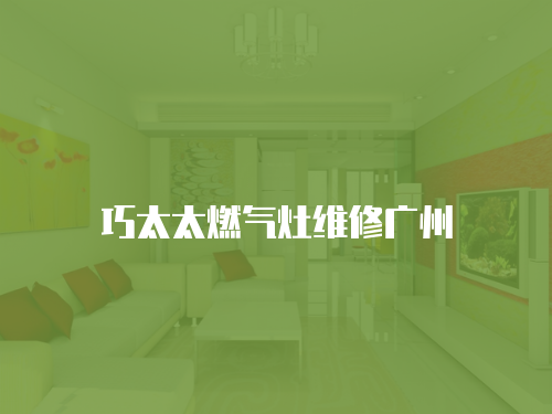 巧太太燃氣灶維修廣州