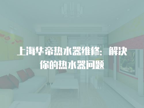 上海華帝熱水器維修：解決你的熱水器問題