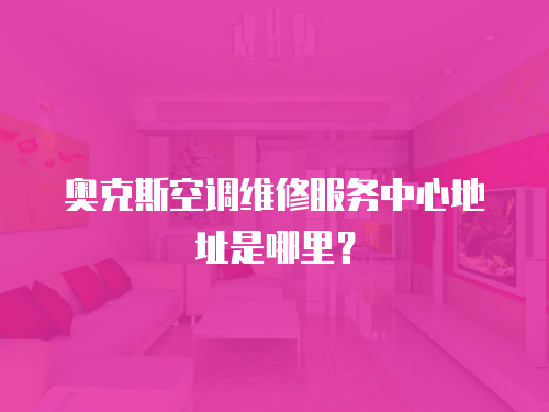  奧克斯空調維修服務中心地址是哪里？