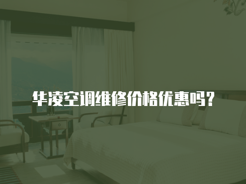 華凌空調維修價格優惠嗎？