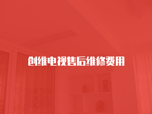 創維電視售后維修費用